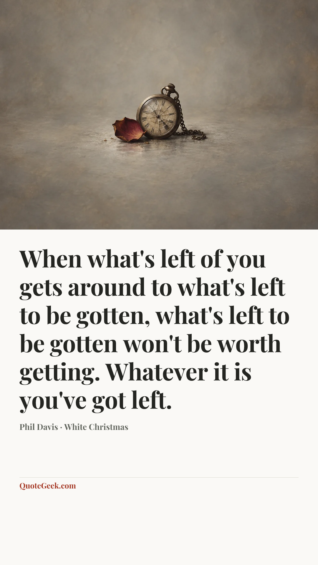 “When what's left of you gets around to what's left to be gotten, what's left to be gotten won't be worth getting. Whatever it is you've got left.” — Phil Davis · White Christmas. Illustrated QuoteGeek card.
