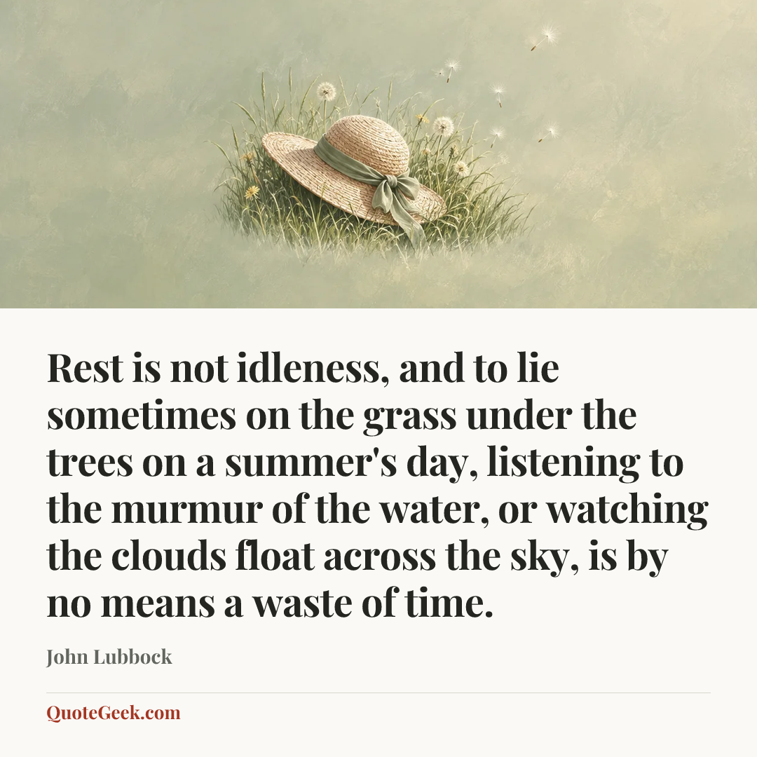 “Rest is not idleness, and to lie sometimes on the grass under the trees on a summer's day, listening to the murmur of the water, or watching the clouds float across the sky, is by no means a waste of time.” — John Lubbock. Illustrated QuoteGeek card.