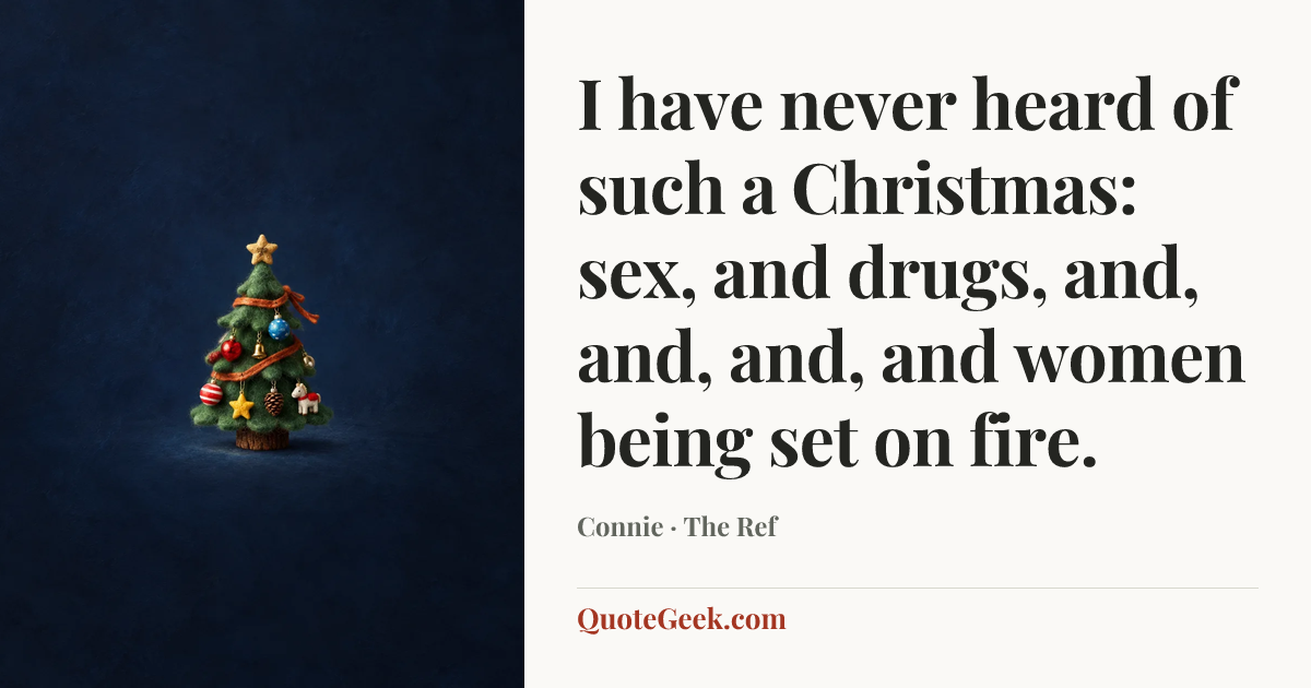 “I have never heard of such a Christmas: sex, and drugs, and, and, and, and women being set on fire.” — Connie · The Ref. Illustrated QuoteGeek card.