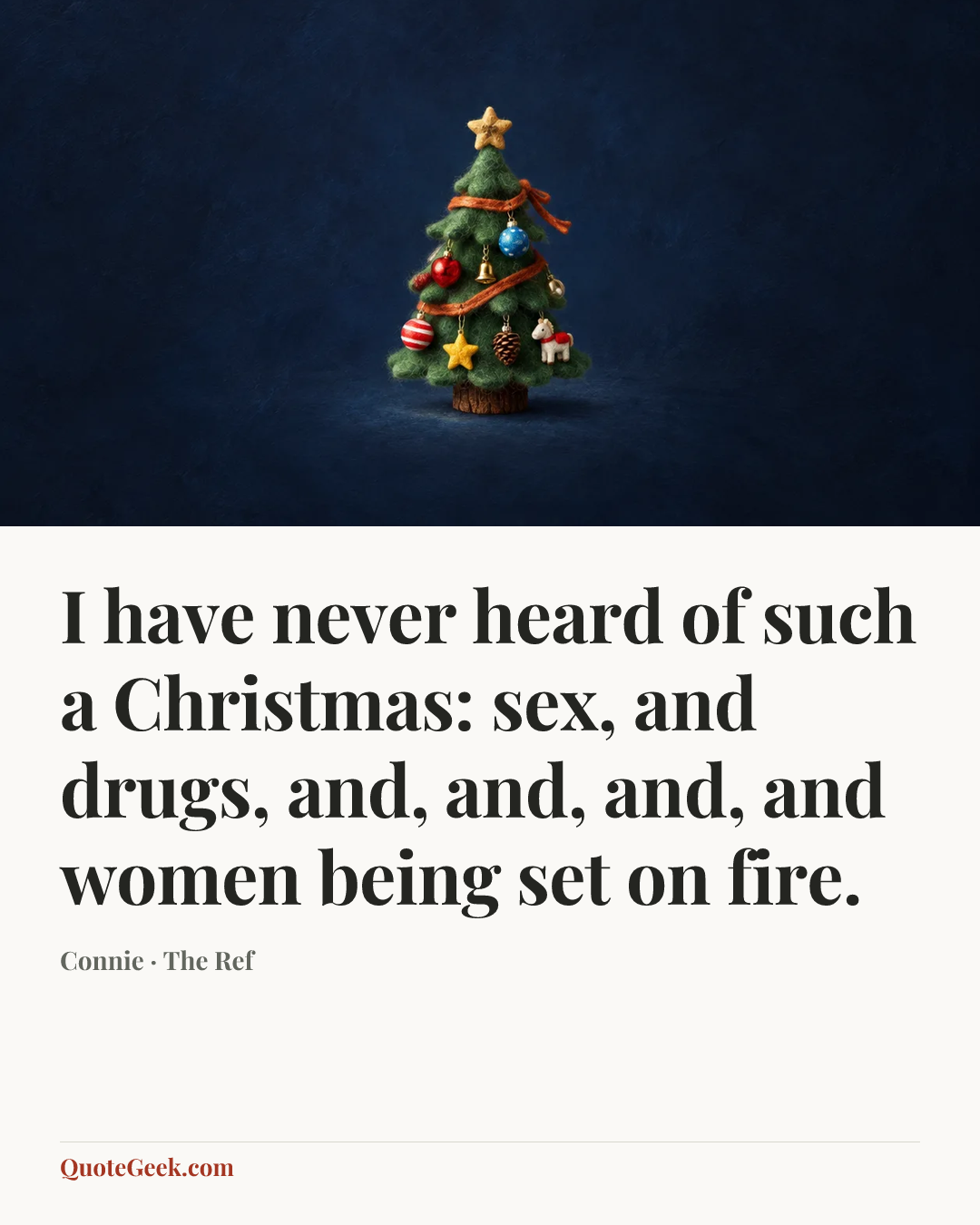 “I have never heard of such a Christmas: sex, and drugs, and, and, and, and women being set on fire.” — Connie · The Ref. Illustrated QuoteGeek card.