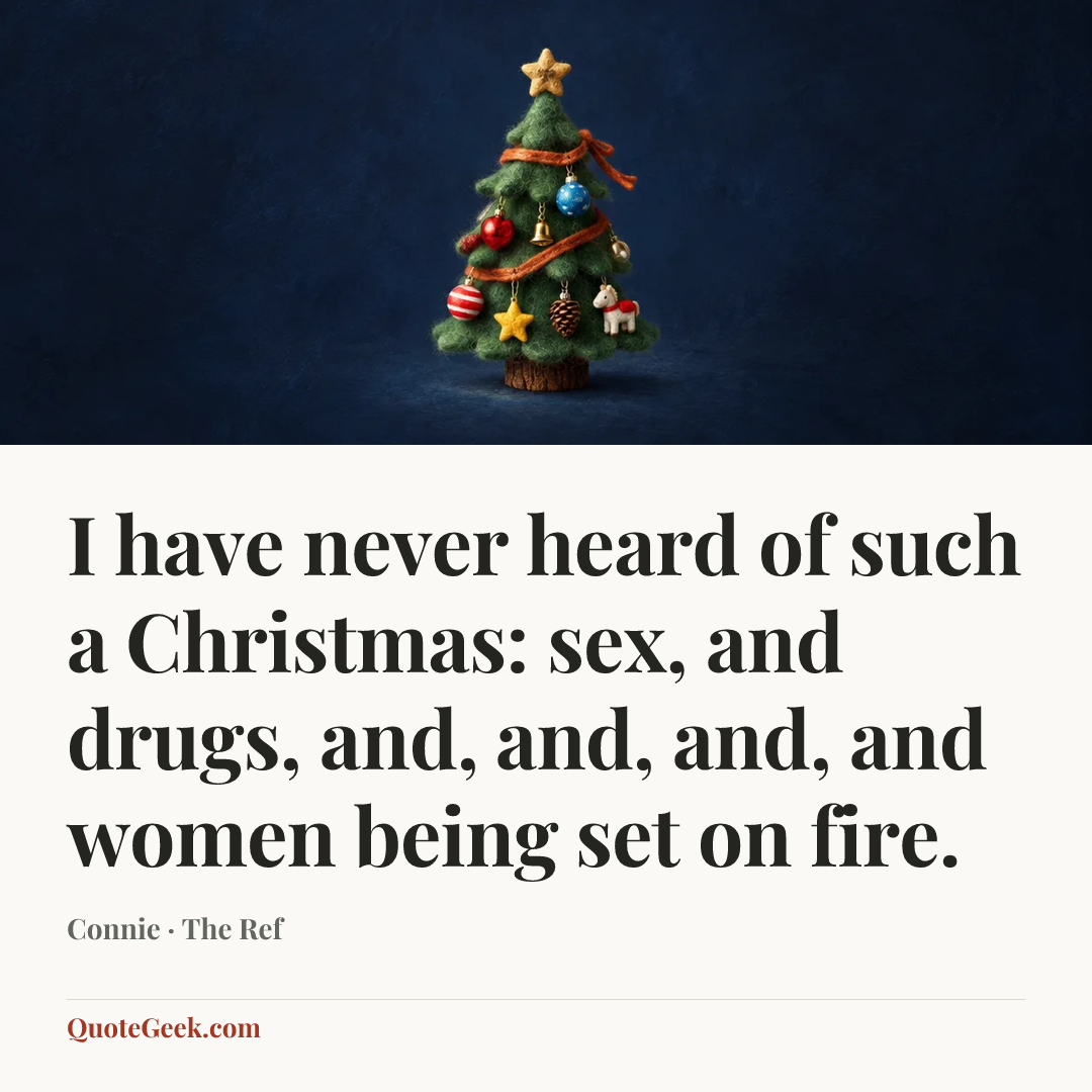 “I have never heard of such a Christmas: sex, and drugs, and, and, and, and women being set on fire.” — Connie · The Ref. Illustrated QuoteGeek card.