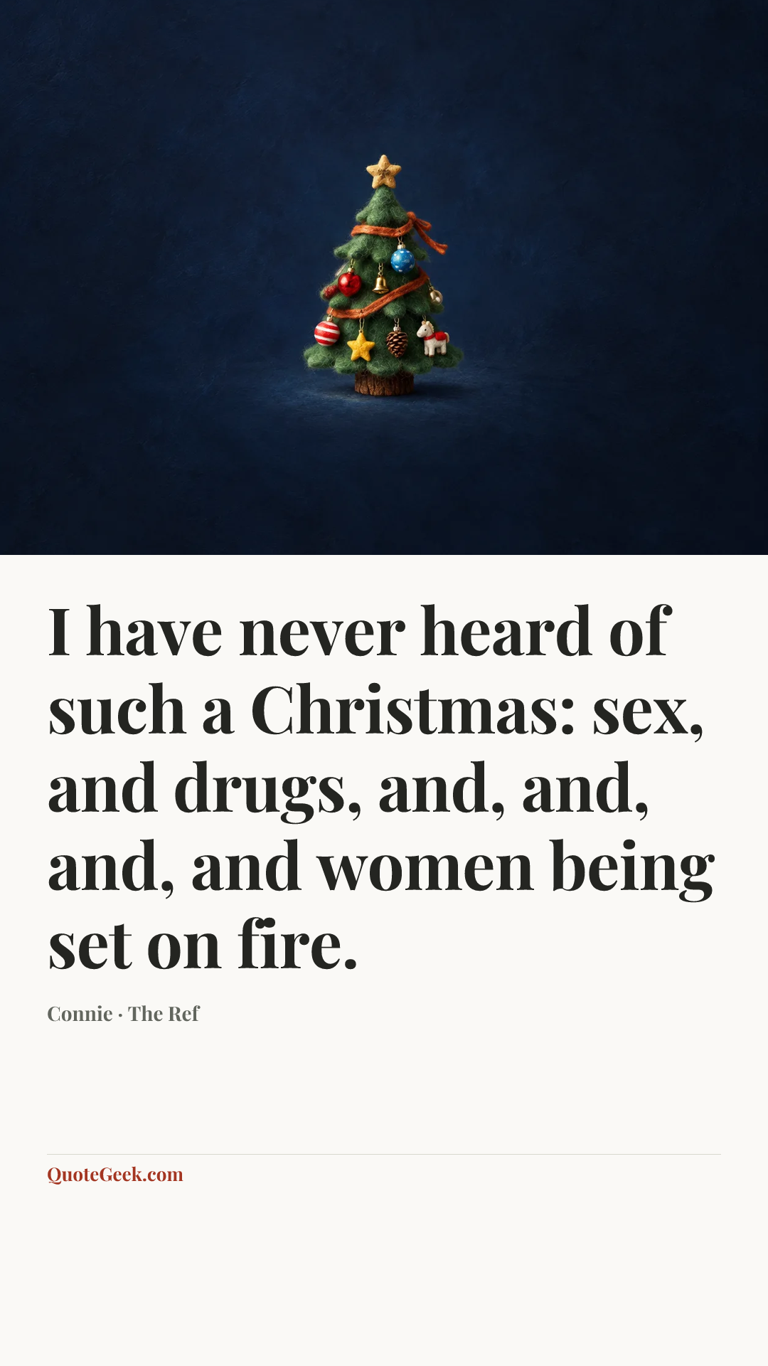 “I have never heard of such a Christmas: sex, and drugs, and, and, and, and women being set on fire.” — Connie · The Ref. Illustrated QuoteGeek card.
