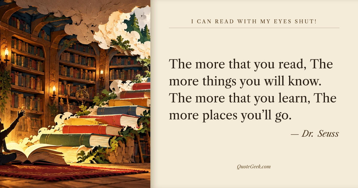 “The more that you read,
The more things you will know.
The more that you learn,
The more places you’ll go.” — Dr. Seuss · I Can Read With My Eyes Shut!. Illustrated QuoteGeek card.