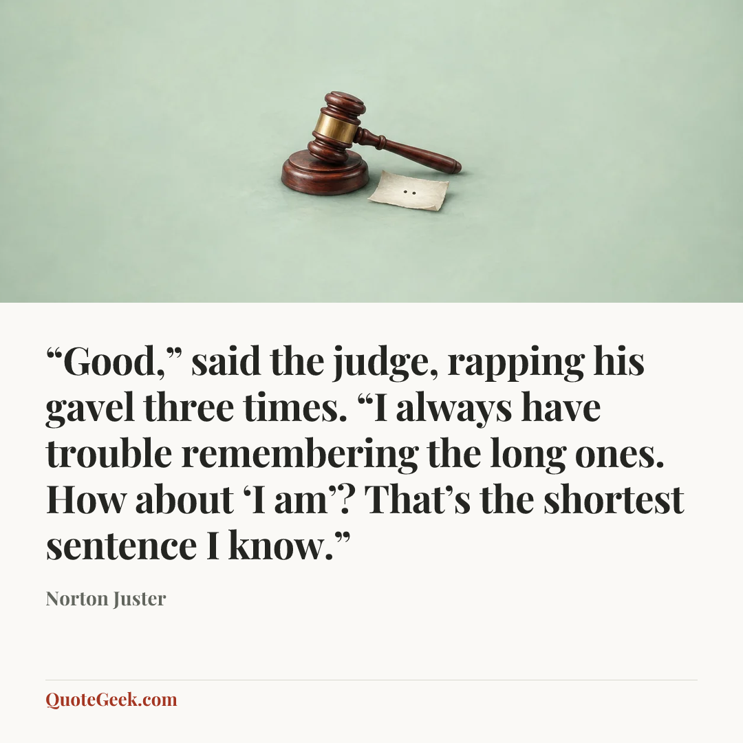 ““Good,” said the judge, rapping his gavel three times. “I always have trouble remembering the long ones. How about ‘I am’? That’s the shortest sentence I know.”” — Norton Juster. Illustrated QuoteGeek card.