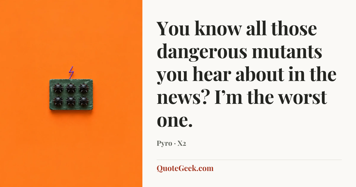 “You know all those dangerous mutants you hear about in the news? I’m the worst one.” — Pyro · X2. Illustrated QuoteGeek card.