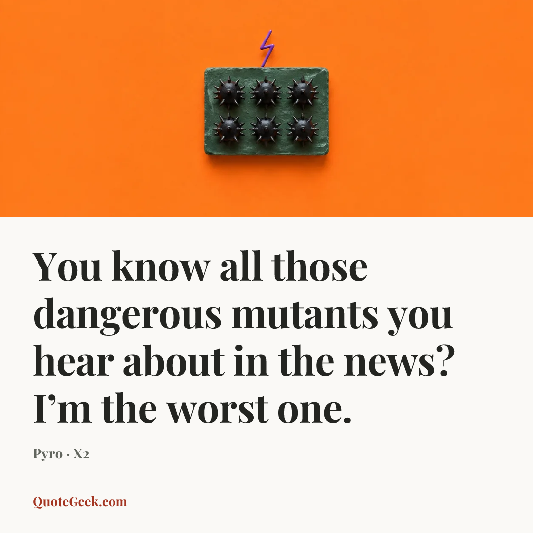 “You know all those dangerous mutants you hear about in the news? I’m the worst one.” — Pyro · X2. Illustrated QuoteGeek card.