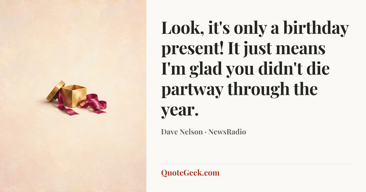 “Look, it's only a birthday present! It just means I'm glad you didn't die partway through the year.” — Dave Nelson · NewsRadio. Illustrated QuoteGeek card.