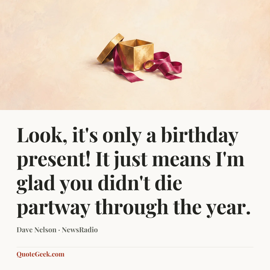 “Look, it's only a birthday present! It just means I'm glad you didn't die partway through the year.” — Dave Nelson · NewsRadio. Illustrated QuoteGeek card.