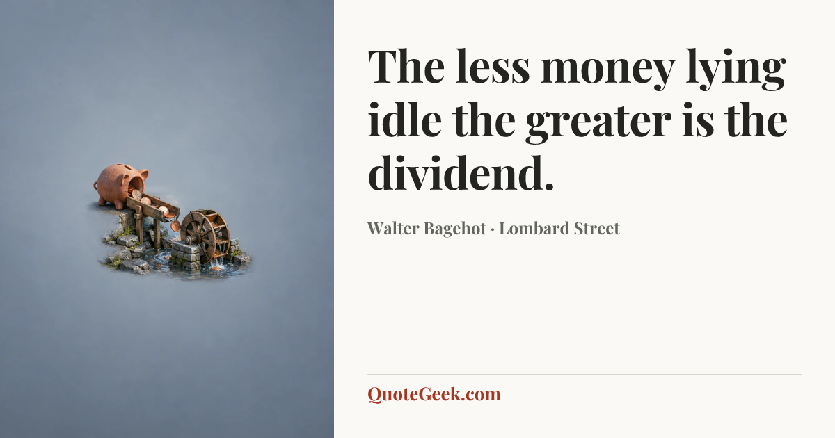 “The less money lying idle the greater is the dividend.” — Walter Bagehot · Lombard Street. Illustrated QuoteGeek card.