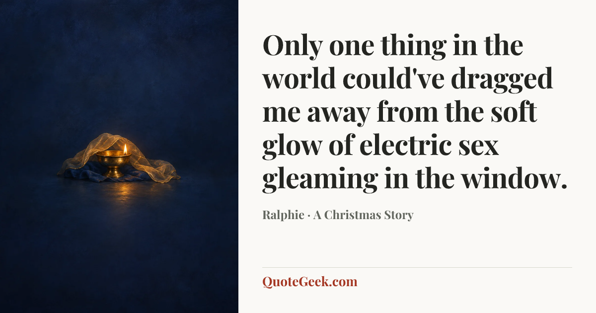 “Only one thing in the world could've dragged me away from the soft glow of electric sex gleaming in the window.” — Ralphie · A Christmas Story. Illustrated QuoteGeek card.