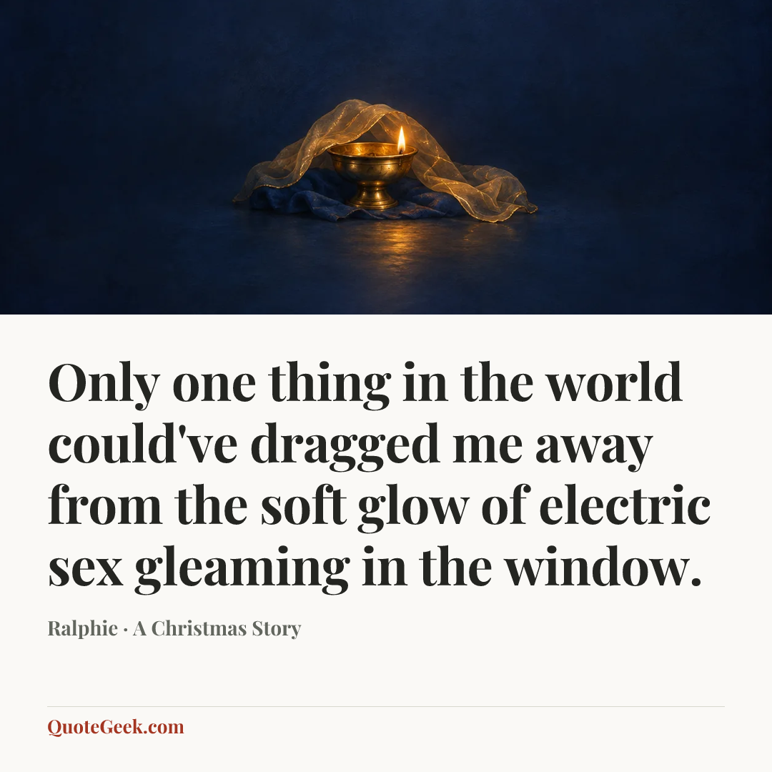 “Only one thing in the world could've dragged me away from the soft glow of electric sex gleaming in the window.” — Ralphie · A Christmas Story. Illustrated QuoteGeek card.