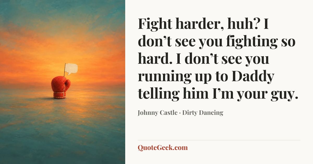 “Fight harder, huh? I don’t see you fighting so hard. I don’t see you running up to Daddy telling him I’m your guy.” — Johnny Castle · Dirty Dancing. Illustrated QuoteGeek card.