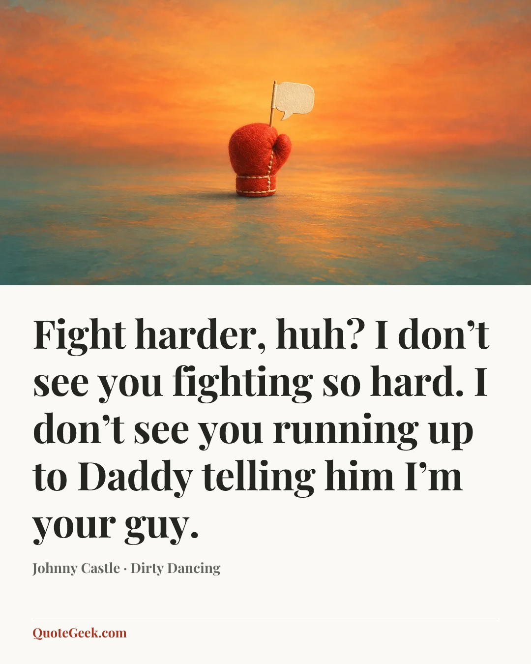 “Fight harder, huh? I don’t see you fighting so hard. I don’t see you running up to Daddy telling him I’m your guy.” — Johnny Castle · Dirty Dancing. Illustrated QuoteGeek card.