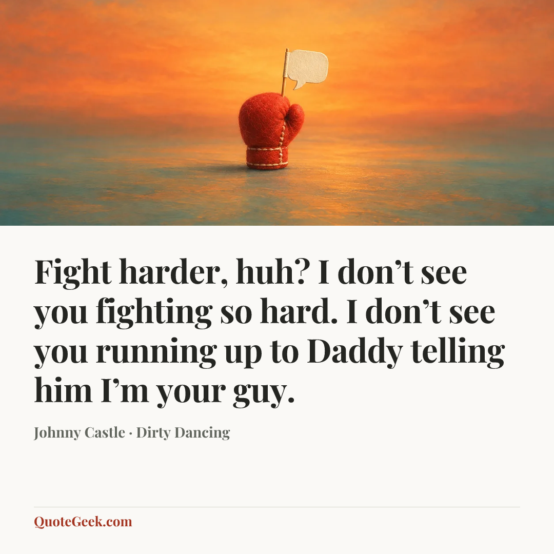 “Fight harder, huh? I don’t see you fighting so hard. I don’t see you running up to Daddy telling him I’m your guy.” — Johnny Castle · Dirty Dancing. Illustrated QuoteGeek card.