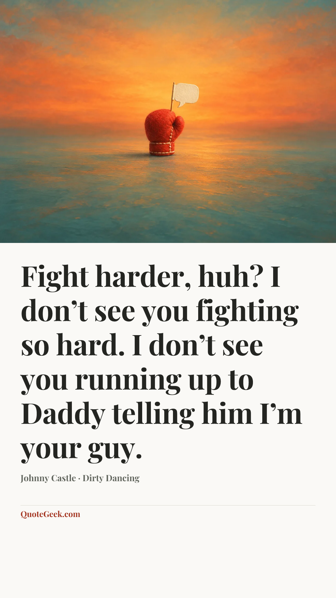 “Fight harder, huh? I don’t see you fighting so hard. I don’t see you running up to Daddy telling him I’m your guy.” — Johnny Castle · Dirty Dancing. Illustrated QuoteGeek card.