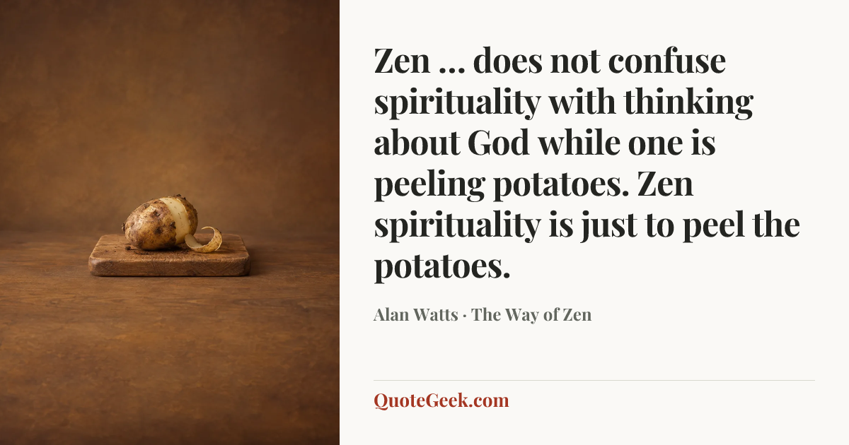 “Zen … does not confuse spirituality with thinking about God while one is peeling potatoes. Zen spirituality is just to peel the potatoes.” — Alan Watts · The Way of Zen. Illustrated QuoteGeek card.