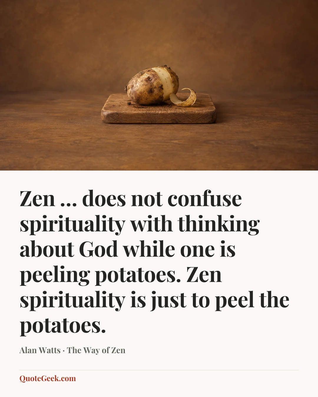 “Zen … does not confuse spirituality with thinking about God while one is peeling potatoes. Zen spirituality is just to peel the potatoes.” — Alan Watts · The Way of Zen. Illustrated QuoteGeek card.