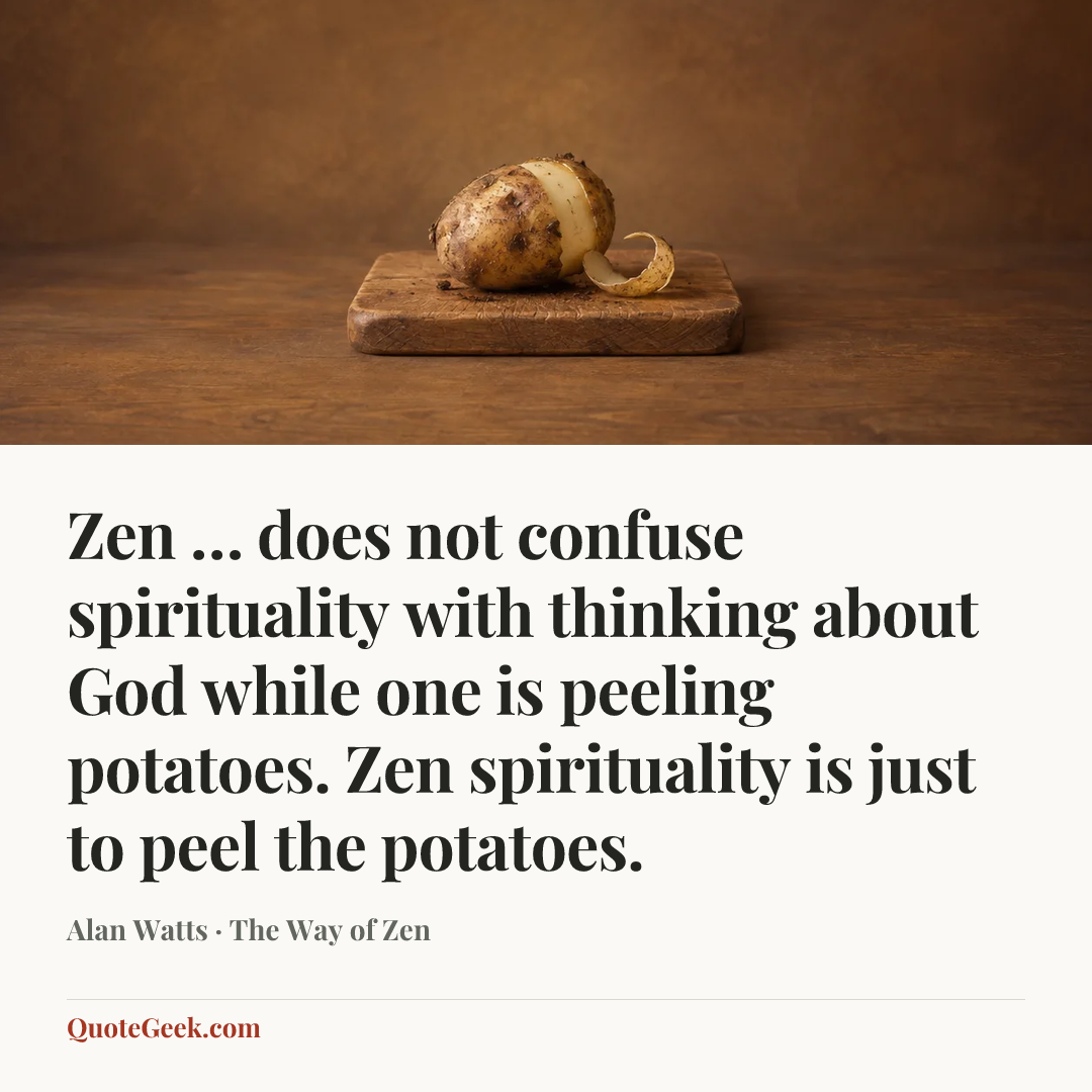 “Zen … does not confuse spirituality with thinking about God while one is peeling potatoes. Zen spirituality is just to peel the potatoes.” — Alan Watts · The Way of Zen. Illustrated QuoteGeek card.