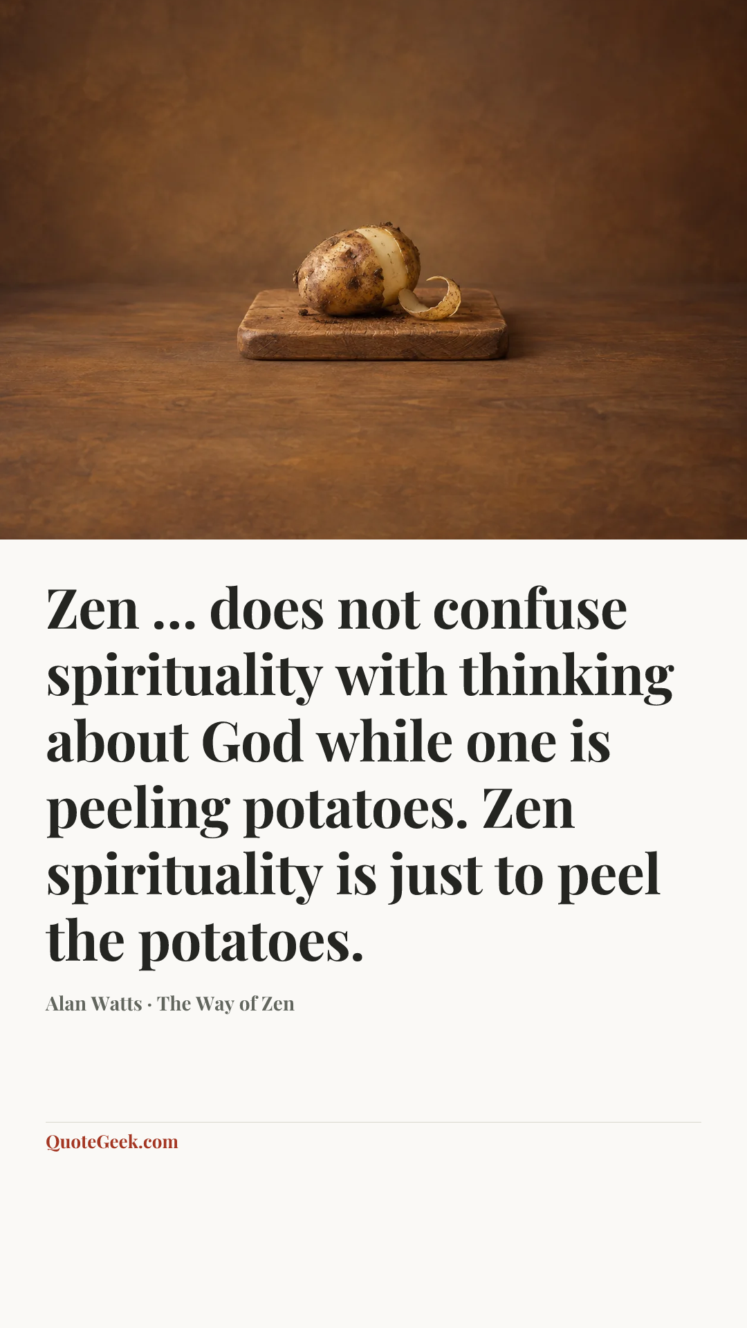 “Zen … does not confuse spirituality with thinking about God while one is peeling potatoes. Zen spirituality is just to peel the potatoes.” — Alan Watts · The Way of Zen. Illustrated QuoteGeek card.