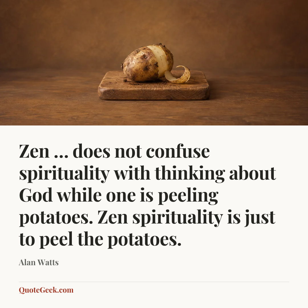“Zen … does not confuse spirituality with thinking about God while one is peeling potatoes. Zen spirituality is just to peel the potatoes.” — Alan Watts. Illustrated QuoteGeek card.