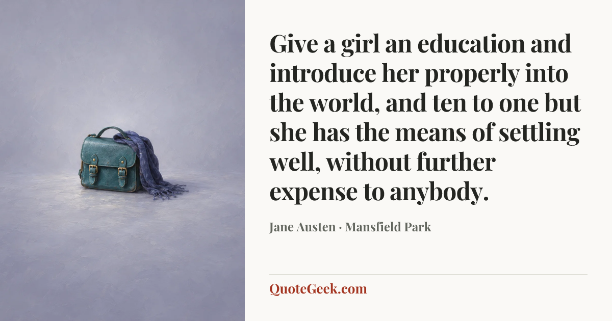 “Give a girl an education and introduce her properly into the world, and ten to one but she has the means of settling well, without further expense to anybody.” — Jane Austen · Mansfield Park. Illustrated QuoteGeek card.
