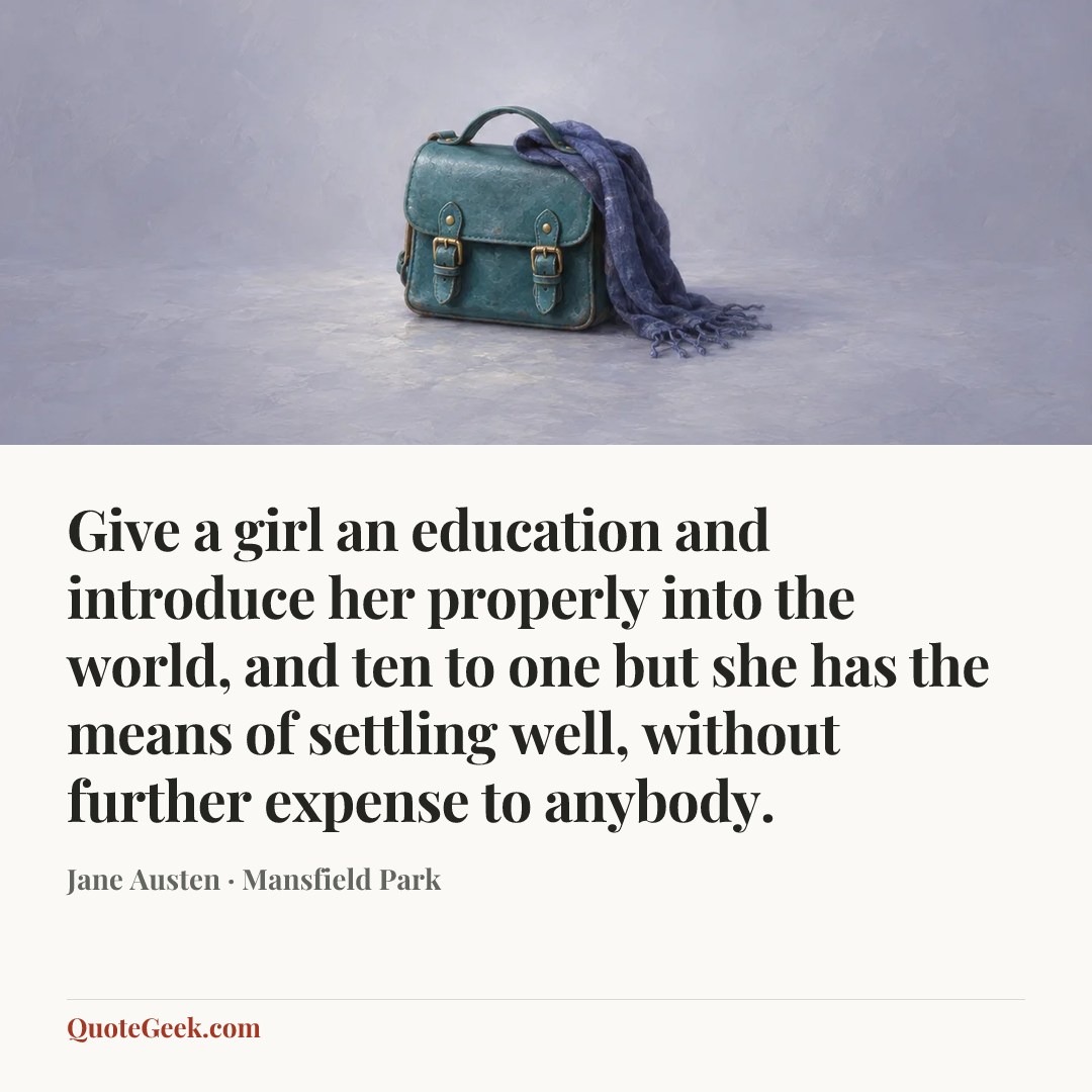 “Give a girl an education and introduce her properly into the world, and ten to one but she has the means of settling well, without further expense to anybody.” — Jane Austen · Mansfield Park. Illustrated QuoteGeek card.
