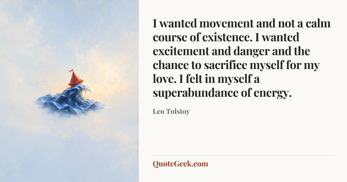 “I wanted movement and not a calm course of existence. I wanted excitement and danger and the chance to sacrifice myself for my love. I felt in myself a superabundance of energy.” — Leo Tolstoy. Illustrated QuoteGeek card.