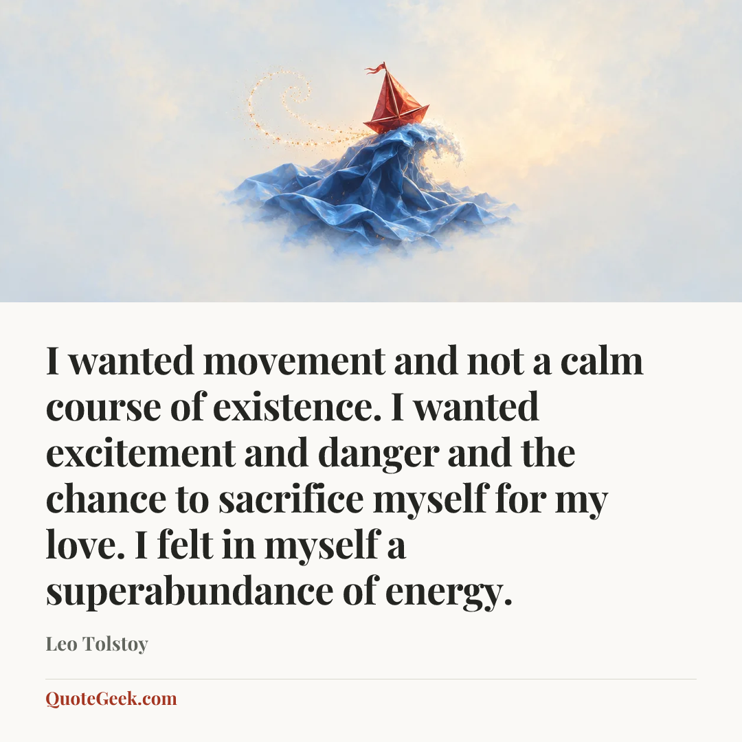 “I wanted movement and not a calm course of existence. I wanted excitement and danger and the chance to sacrifice myself for my love. I felt in myself a superabundance of energy.” — Leo Tolstoy. Illustrated QuoteGeek card.