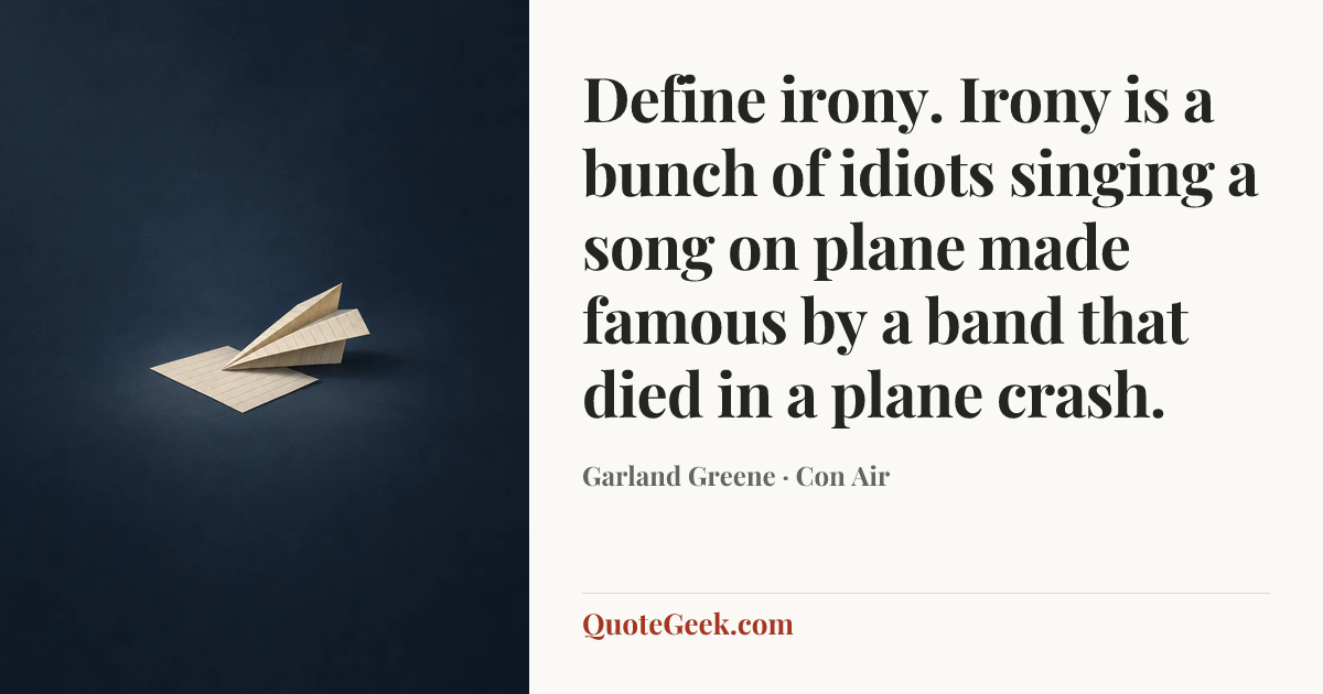 “Define irony. Irony is a bunch of idiots singing a song on plane made famous by a band that died in a plane crash.” — Garland Greene · Con Air. Illustrated QuoteGeek card.