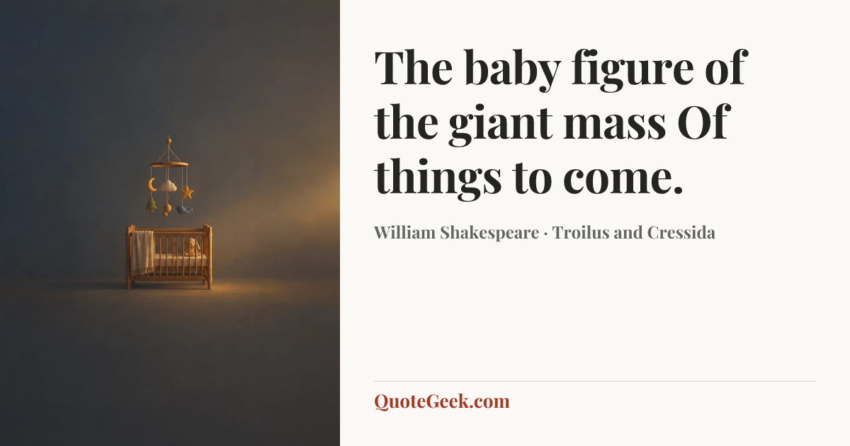 “The baby figure of the giant mass
Of things to come.” — William Shakespeare · Troilus and Cressida. Illustrated QuoteGeek card.