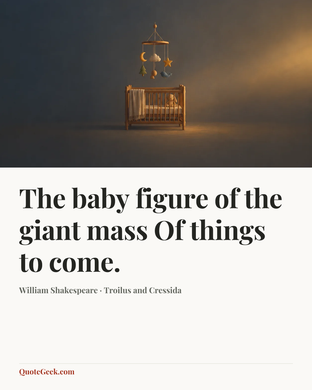 “The baby figure of the giant mass
Of things to come.” — William Shakespeare · Troilus and Cressida. Illustrated QuoteGeek card.