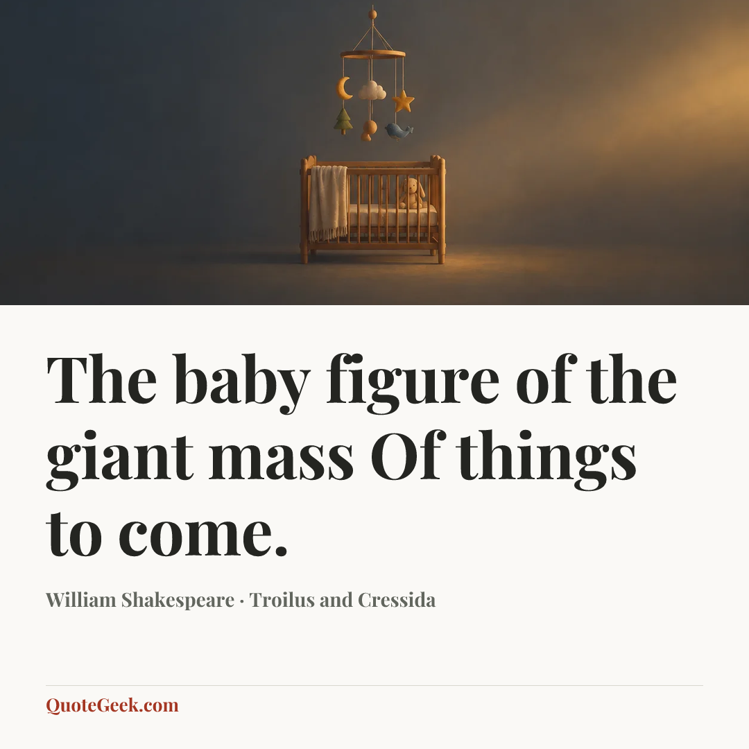 “The baby figure of the giant mass
Of things to come.” — William Shakespeare · Troilus and Cressida. Illustrated QuoteGeek card.