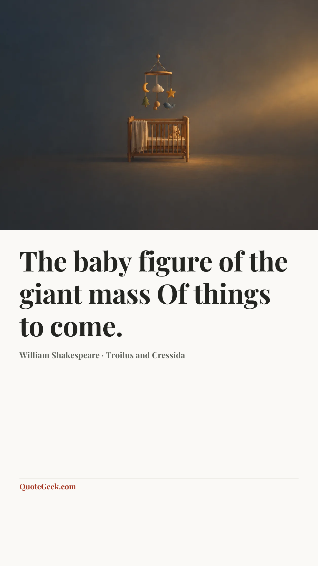 “The baby figure of the giant mass
Of things to come.” — William Shakespeare · Troilus and Cressida. Illustrated QuoteGeek card.