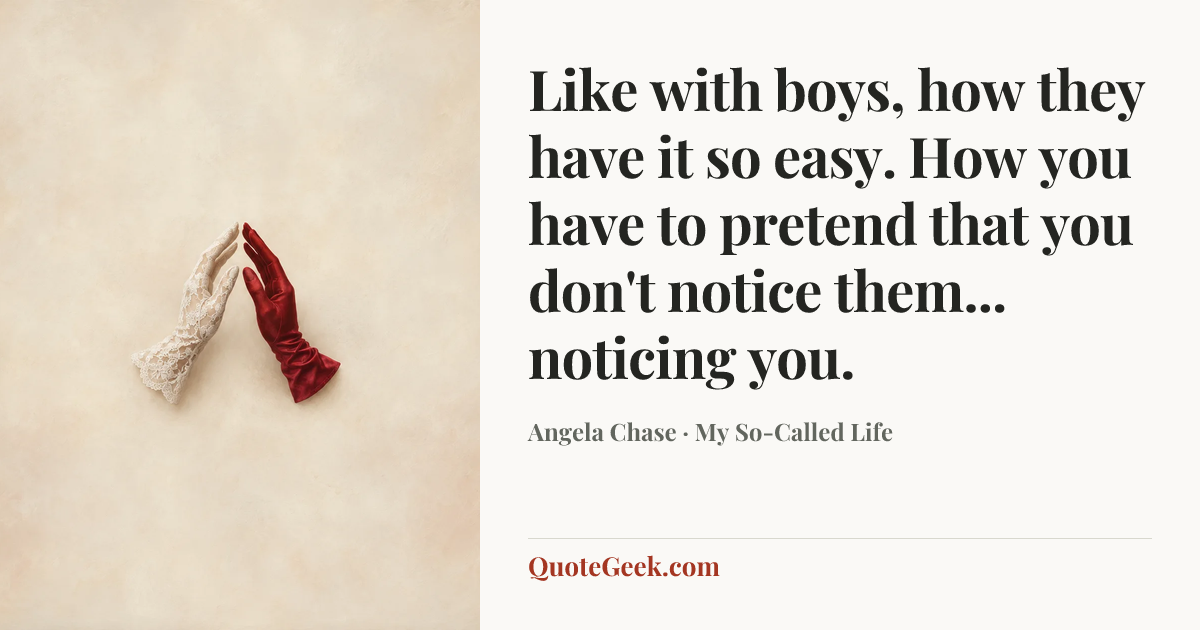 “Like with boys, how they have it so easy. How you have to pretend that you don't notice them... noticing you.” — Angela Chase · My So-Called Life. Illustrated QuoteGeek card.