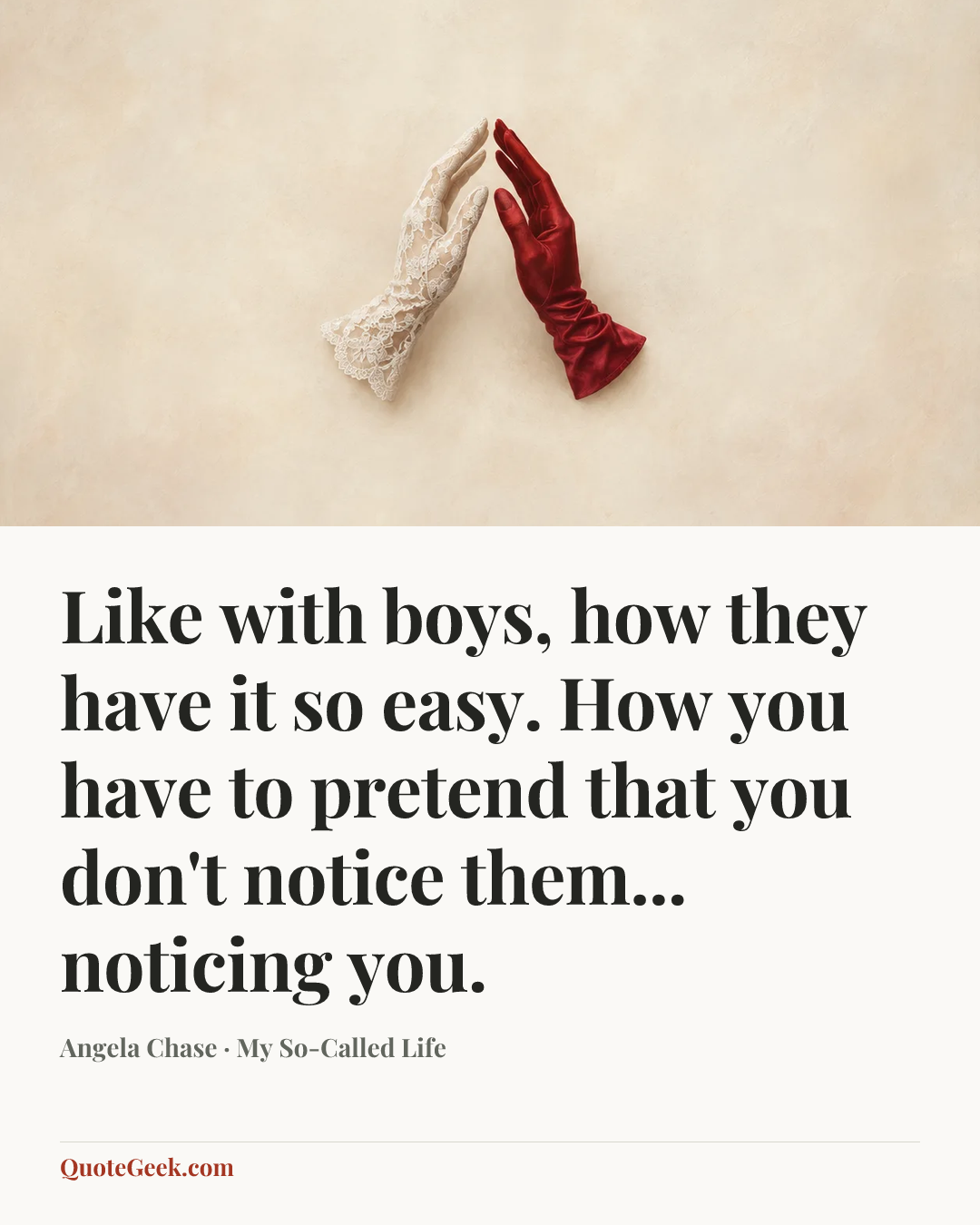 “Like with boys, how they have it so easy. How you have to pretend that you don't notice them... noticing you.” — Angela Chase · My So-Called Life. Illustrated QuoteGeek card.