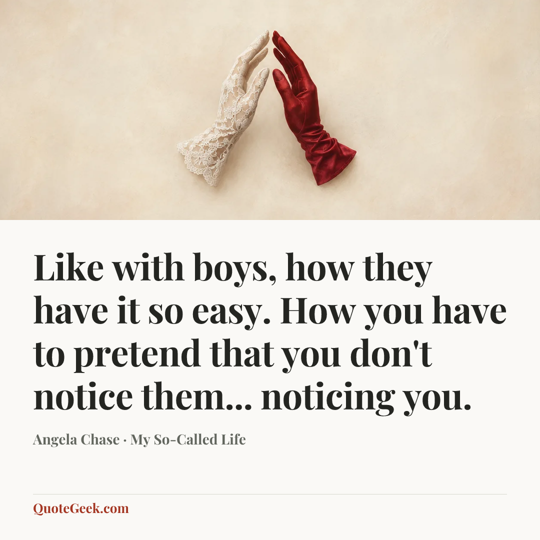“Like with boys, how they have it so easy. How you have to pretend that you don't notice them... noticing you.” — Angela Chase · My So-Called Life. Illustrated QuoteGeek card.