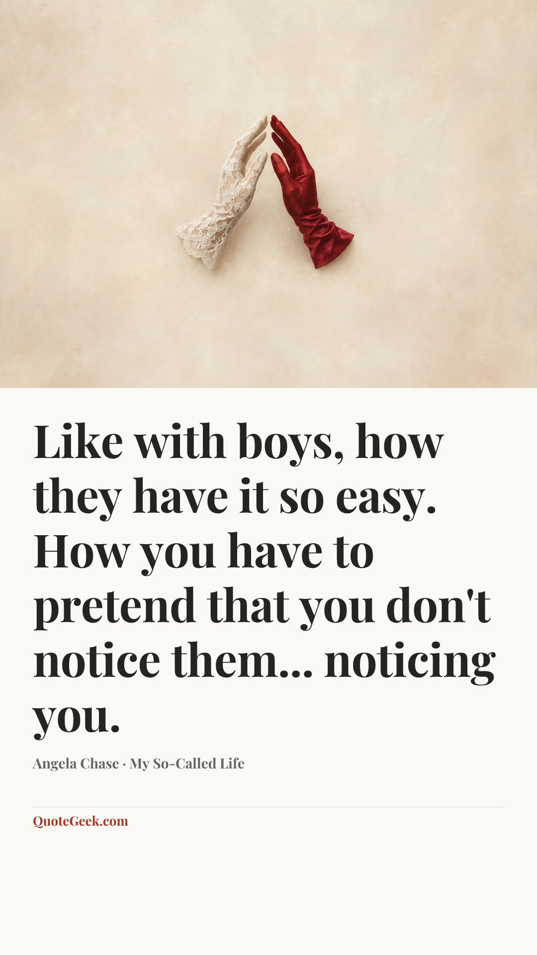 “Like with boys, how they have it so easy. How you have to pretend that you don't notice them... noticing you.” — Angela Chase · My So-Called Life. Illustrated QuoteGeek card.