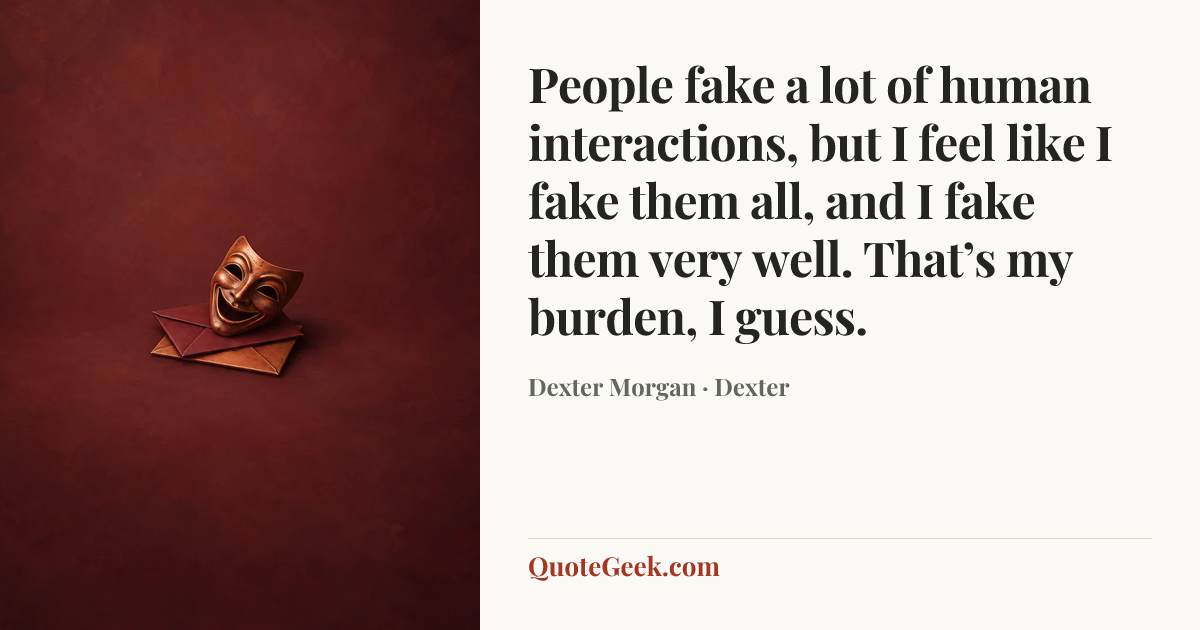 “People fake a lot of human interactions, but I feel like I fake them all, and I fake them very well. That’s my burden, I guess.” — Dexter Morgan · Dexter. Illustrated QuoteGeek card.