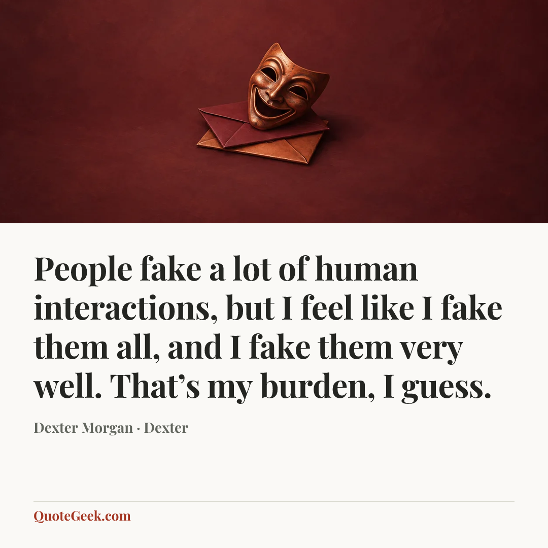 “People fake a lot of human interactions, but I feel like I fake them all, and I fake them very well. That’s my burden, I guess.” — Dexter Morgan · Dexter. Illustrated QuoteGeek card.