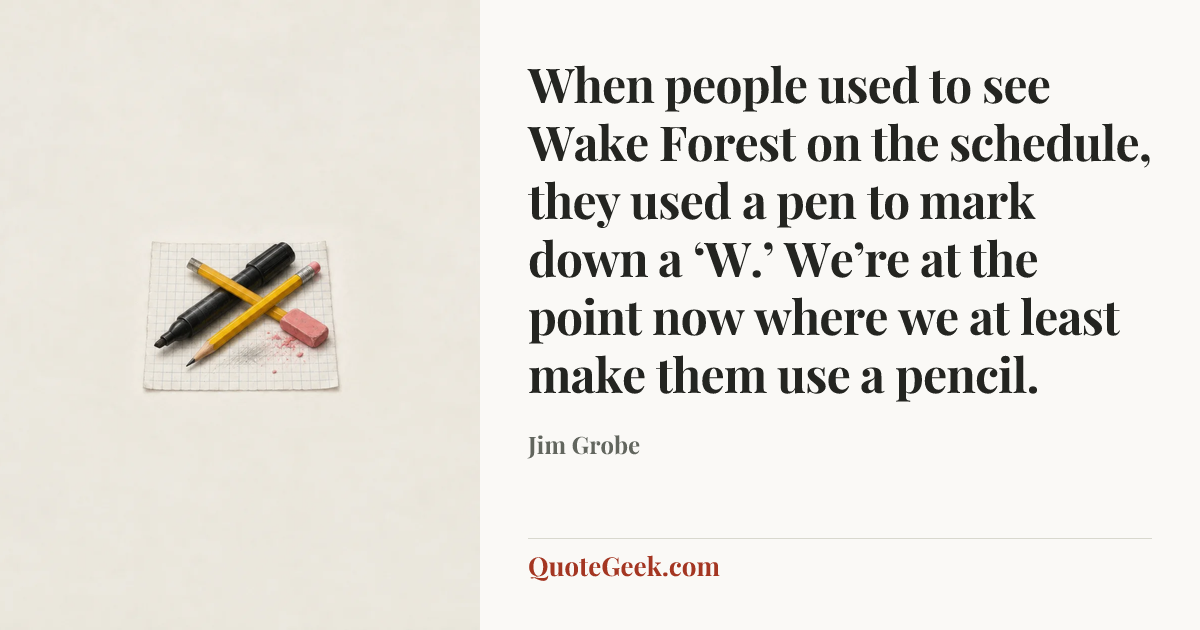 “When people used to see Wake Forest on the schedule, they used a pen to mark down a ‘W.’ We’re at the point now where we at least make them use a pencil.” — Jim Grobe. Illustrated QuoteGeek card.