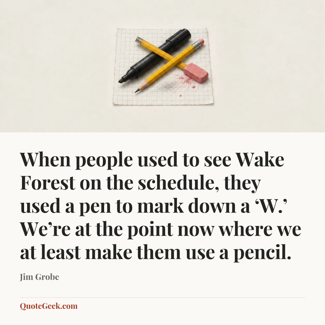 “When people used to see Wake Forest on the schedule, they used a pen to mark down a ‘W.’ We’re at the point now where we at least make them use a pencil.” — Jim Grobe. Illustrated QuoteGeek card.