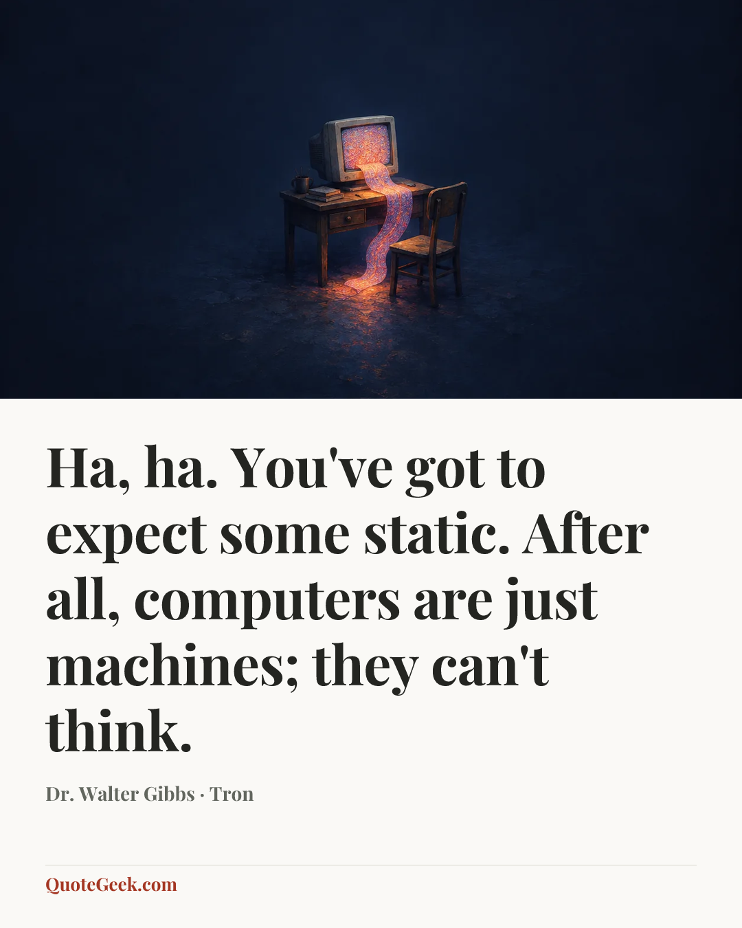 “Ha, ha. You've got to expect some static. After all, computers are just machines; they can't think.” — Dr. Walter Gibbs · Tron. Illustrated QuoteGeek card.