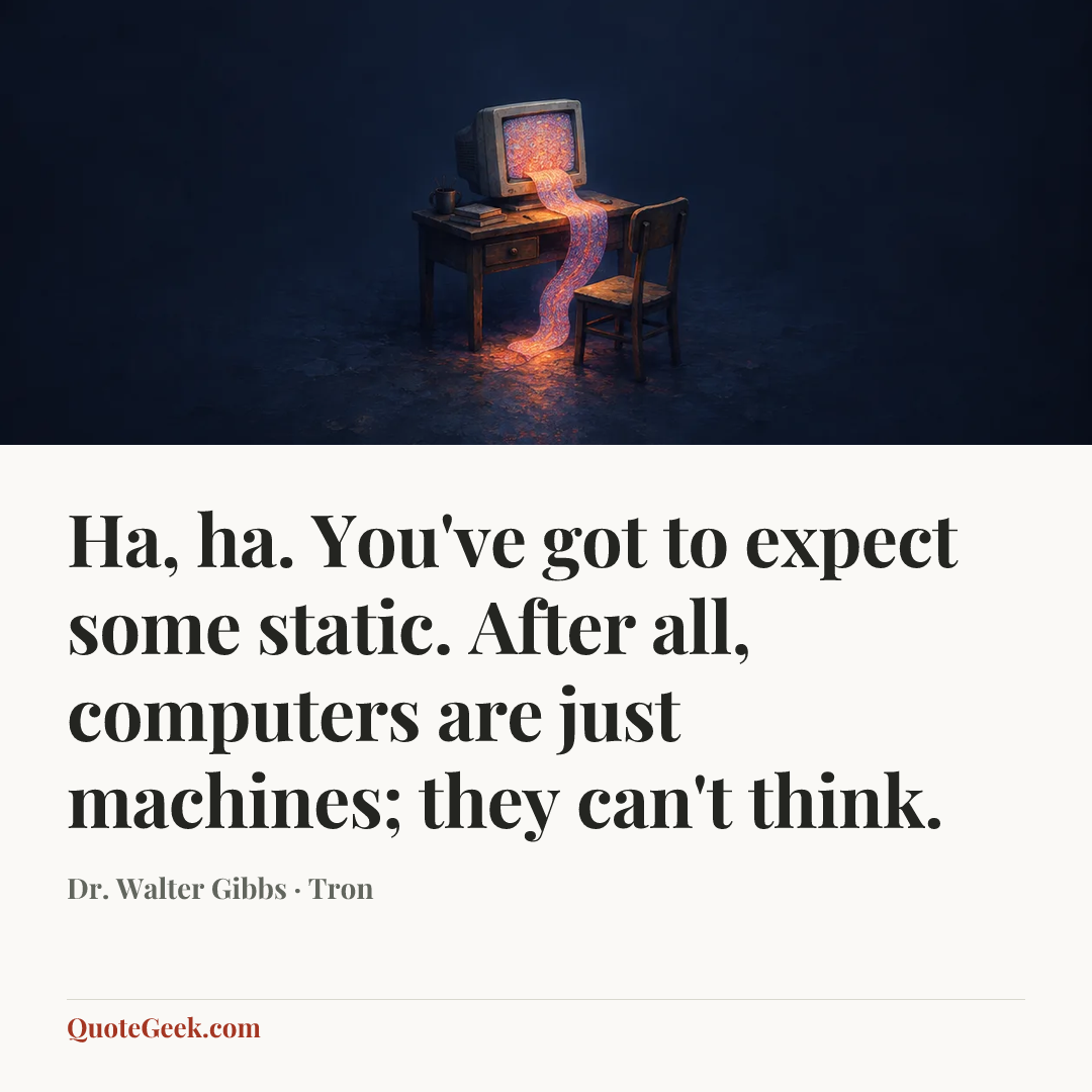 “Ha, ha. You've got to expect some static. After all, computers are just machines; they can't think.” — Dr. Walter Gibbs · Tron. Illustrated QuoteGeek card.