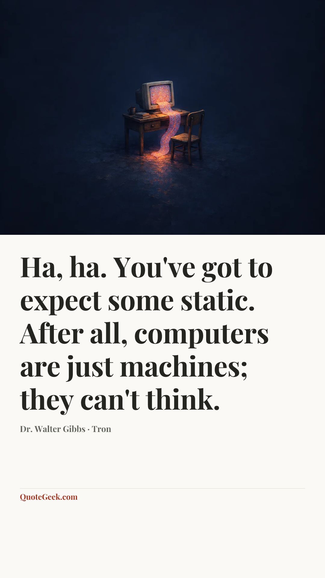“Ha, ha. You've got to expect some static. After all, computers are just machines; they can't think.” — Dr. Walter Gibbs · Tron. Illustrated QuoteGeek card.