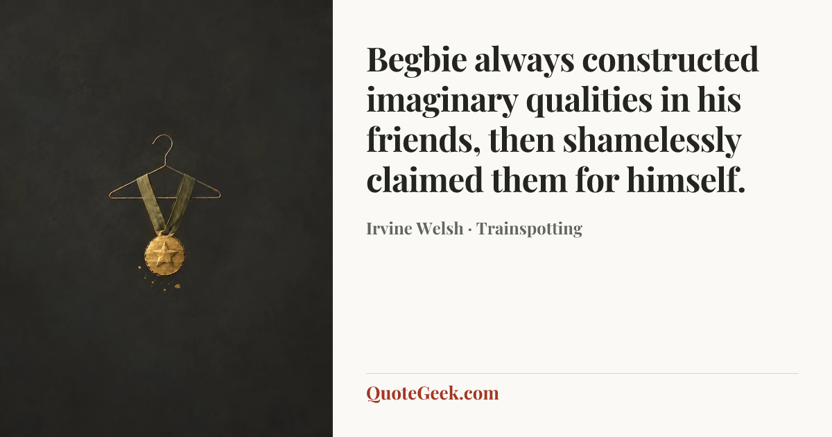 “Begbie always constructed imaginary qualities in his friends, then shamelessly claimed them for himself.” — Irvine Welsh · Trainspotting. Illustrated QuoteGeek card.
