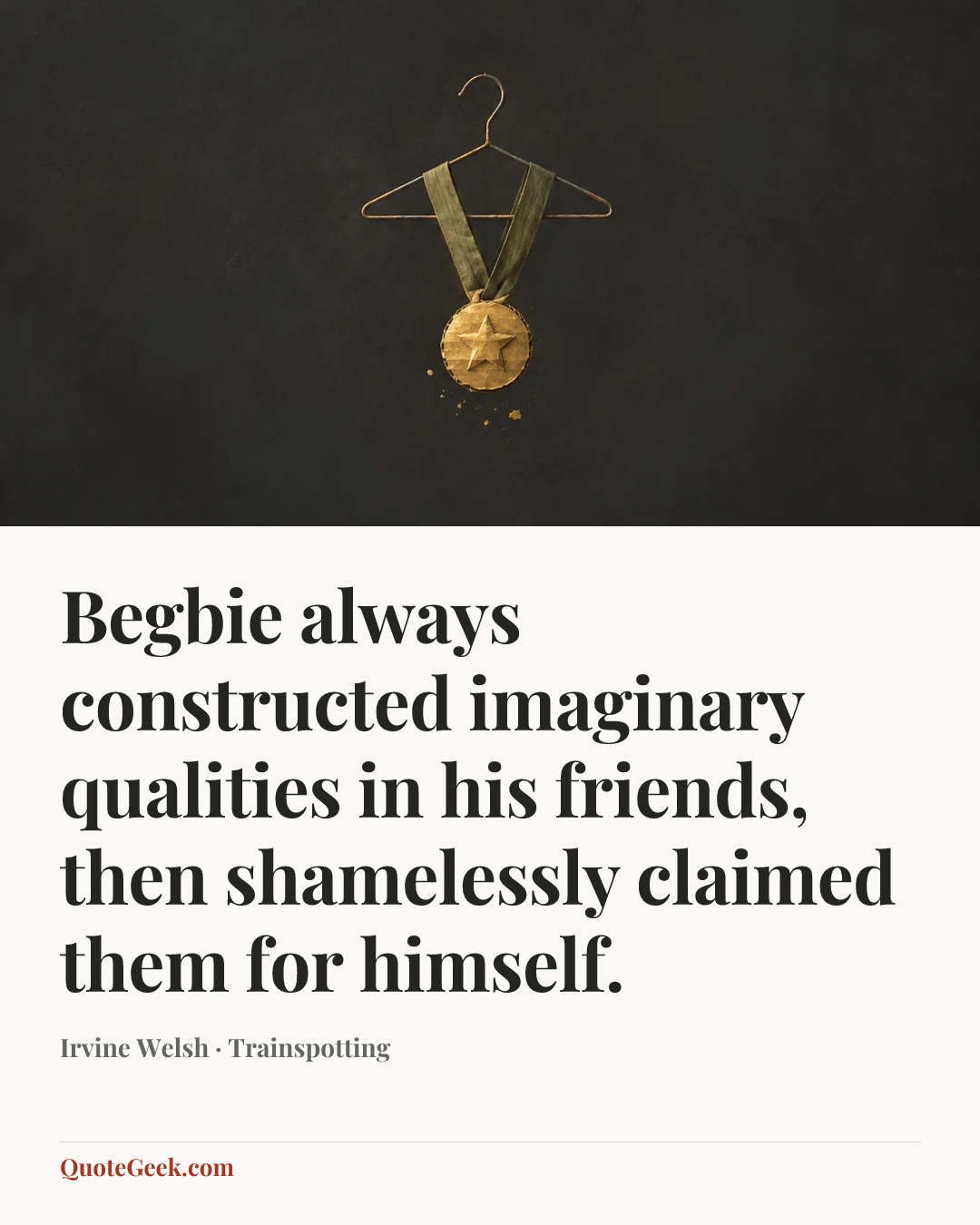 “Begbie always constructed imaginary qualities in his friends, then shamelessly claimed them for himself.” — Irvine Welsh · Trainspotting. Illustrated QuoteGeek card.