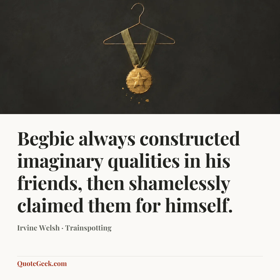 “Begbie always constructed imaginary qualities in his friends, then shamelessly claimed them for himself.” — Irvine Welsh · Trainspotting. Illustrated QuoteGeek card.