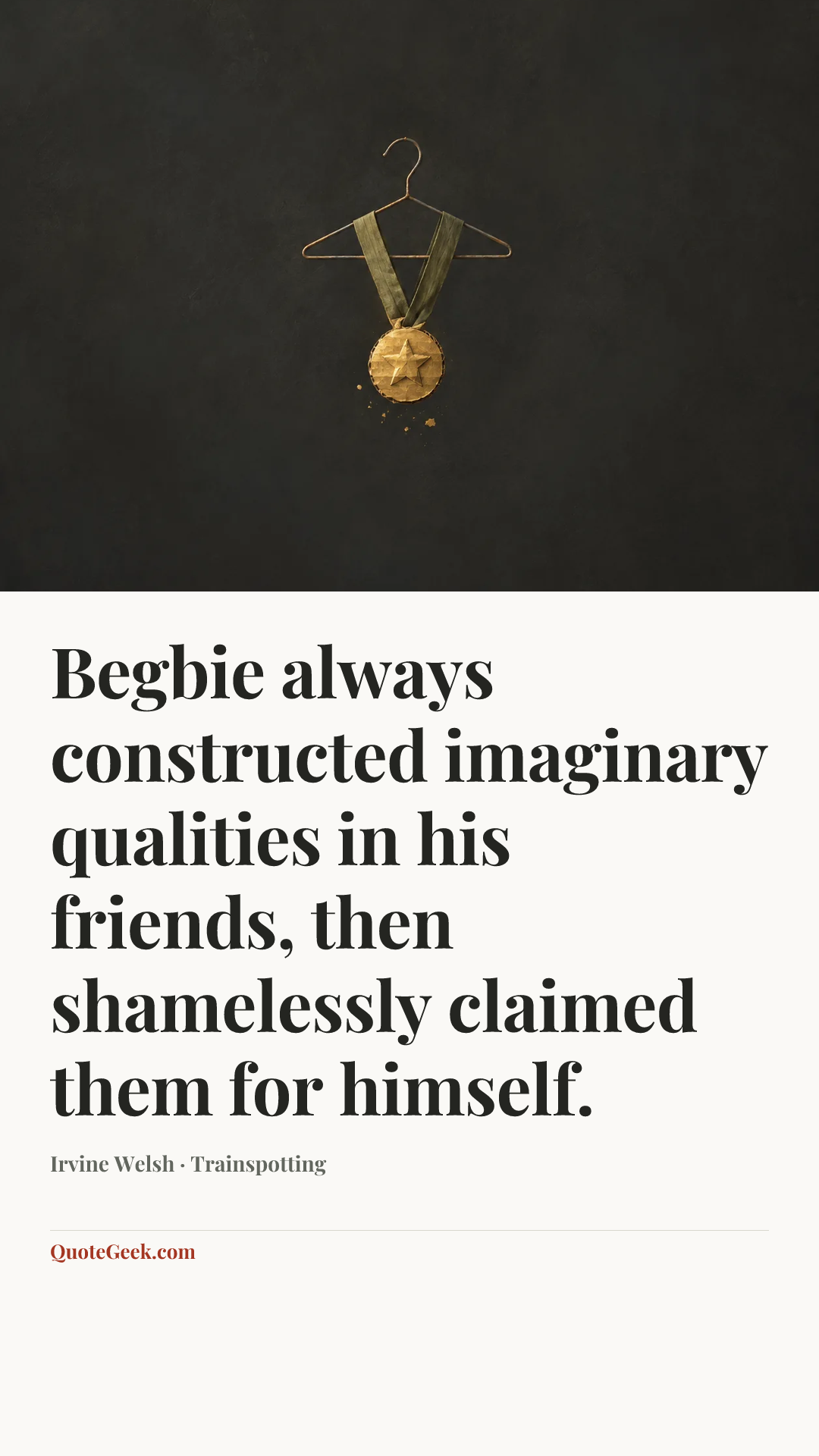 “Begbie always constructed imaginary qualities in his friends, then shamelessly claimed them for himself.” — Irvine Welsh · Trainspotting. Illustrated QuoteGeek card.
