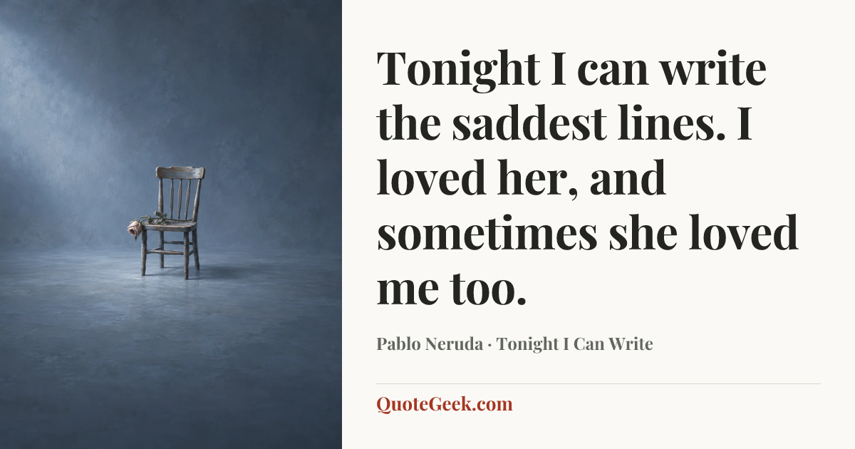 “Tonight I can write the saddest lines.
I loved her, and sometimes she loved me too.” — Pablo Neruda · Tonight I Can Write. Illustrated QuoteGeek card.