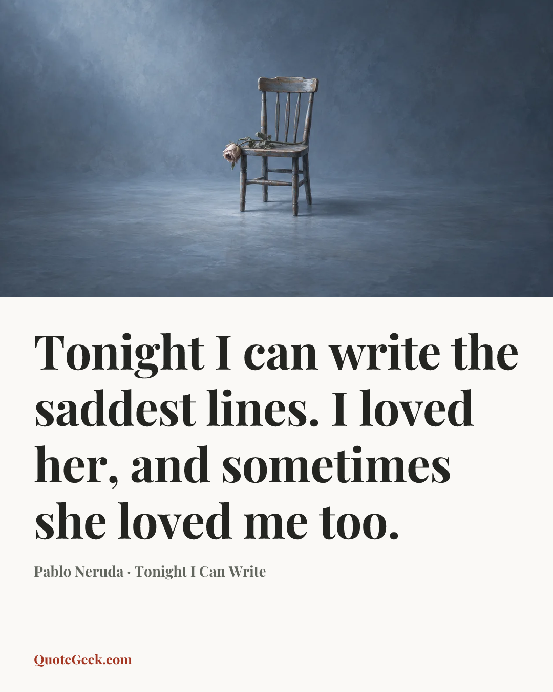 “Tonight I can write the saddest lines.
I loved her, and sometimes she loved me too.” — Pablo Neruda · Tonight I Can Write. Illustrated QuoteGeek card.